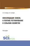 Консолидация земель и рентное регулирование в сельском хозяйстве. (Аспирантура). Монография.