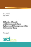 Diffraction of Acoustic and Electromagnetic Waves by Screens and Inhomogeneous Solids: Mathematical Theory. (Аспирантура, Бакалавриат, Магистратура). Монография.