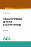 Судебная юрисдикция по спорам в киберпространстве. (Аспирантура, Бакалавриат, Магистратура). Монография.