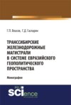 Транссибирские железнодорожные магистрали в системе евразийского геополитического пространства. (Бакалавриат, Магистратура). Монография.