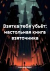 Взятка тебя убьёт: настольная книга взяточника