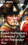 Under Wellington's Command: A Tale of the Peninsular War