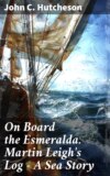 On Board the Esmeralda. Martin Leigh's Log - A Sea Story