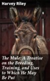 The Mule: A Treatise on the Breeding, Training, and Uses to Which He May Be Put