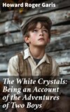 The White Crystals: Being an Account of the Adventures of Two Boys