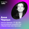 Анна Черных. Запуск бренда «ТУ ДУ ДУ». Инклюзивные разработки. «Проектные мастерские»