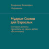 Мудрые сказки для взрослых. Которые должны прочитать их своим детям обязательно