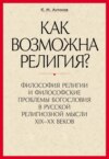 «Как возможна религия?» Философия религии и философские проблемы богословия в русской религиозной мысли XIX–XX веков. В 2 частях