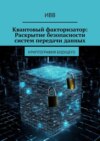 Квантовый факторизатор: Раскрытие безопасности систем передачи данных. Криптография будущего