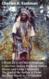 CHARLES EASTMAN Premium Collection: Indian Boyhood, Indian Heroes and Great Chieftains, The Soul of the Indian & From the Deep Woods to Civilization