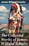 The Collected Works of James Willard Schultz