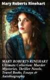 MARY ROBERTS RINEHART Ultimate Collection: Murder Mysteries, Thriller Novels, Travel Books, Essays & Autobiography