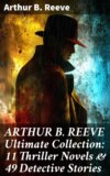 ARTHUR B. REEVE Ultimate Collection: 11 Thriller Novels & 49 Detective Stories