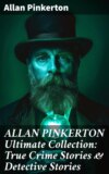 ALLAN PINKERTON Ultimate Collection: True Crime Stories & Detective Stories