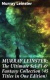 MURRAY LEINSTER: The Ultimate Sci-Fi & Fantasy Collection (45 Titles in One Edition)