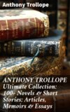 ANTHONY TROLLOPE Ultimate Collection: 100+ Novels & Short Stories; Articles, Memoirs & Essays