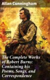 The Complete Works of Robert Burns: Containing his Poems, Songs, and Correspondence