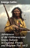 Adventures of the Ojibbeway and Ioway Indians in England, France, and Belgium (Vol. 1&2)