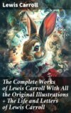 The Complete Works of Lewis Carroll With All the Original Illustrations + The Life and Letters of Lewis Carroll