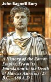 A History of the Roman Empire: From its Foundation to the Death of Marcus Aurelius (27 B.C. – 180 A.D.)