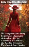 The Complete Short Story Collections: Chronicles of Avonlea + Further Chronicles of Avonlea + The Road to Yesterday + Uncollected Short Stories