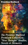 The Prentice Mulford Premium Collection: "New Thought" Studies, Novels & Memoirs