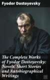 The Complete Works of Fyodor Dostoyevsky: Novels, Short Stories and Autobiographical Writings