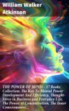 THE POWER OF MIND - 17 Books Collection: The Key To Mental Power Development And Efficiency, Thought-Force in Business and Everyday Life, The Power of Concentration, The Inner Consciousness…