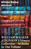 WILLIAM WALKER ATKINSON Ultimate Collection – 58 Books in One Volume