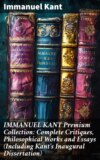 IMMANUEL KANT Premium Collection: Complete Critiques, Philosophical Works and Essays (Including Kant's Inaugural Dissertation)