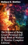 The Science of Being Great: Personal Self-Help Book of Wallace D. Wattles (Complete Edition)