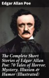 The Complete Short Stories of Edgar Allan Poe: 70 Tales of Horror, Mystery, Illusion & Humor (Illustrated)