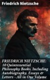 FRIEDRICH NIETZSCHE: 10 Quintessential Philosophy Books, Including Autobiography, Essays & Letters – All in One Volume