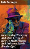 How To Stop Worrying And Start Living & How To Make Friends And Influence People (Unabridged)