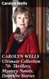 CAROLYN WELLS Ultimate Collection – 70+ Thrillers, Mystery Novels, Detective Stories