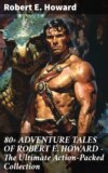 80+ ADVENTURE TALES OF ROBERT E. HOWARD - The Ultimate Action-Packed Collection