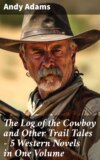 The Log of the Cowboy and Other Trail Tales – 5 Western Novels in One Volume