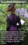 LUCY MAUD MONTGOMERY - The Woman Behind The Books: Autobiography & Private Letters (Including The Complete Anne of Green Gables Series, Emily Starr Trilogy & The Blue Castle)