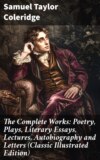 The Complete Works: Poetry, Plays, Literary Essays, Lectures, Autobiography and Letters (Classic Illustrated Edition)