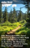 John Muir's Incredible Travel Memoirs: A Thousand-Mile Walk to the Gulf, My First Summer in the Sierra, The Mountains of California, Travels in Alaska, Steep Trails… (Illustrated)