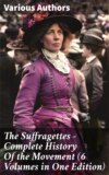 The Suffragettes – Complete History Of the Movement (6 Volumes in One Edition)