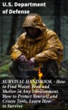 SURVIVAL HANDBOOK - How to Find Water, Food and Shelter in Any Environment, How to Protect Yourself and Create Tools, Learn How to Survive