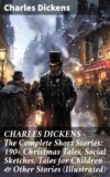 CHARLES DICKENS – The Complete Short Stories: 190+ Christmas Tales, Social Sketches, Tales for Children & Other Stories (Illustrated)