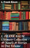 L. FRANK BAUM Ultimate Collection - 49 Novels & Stories in One Volume