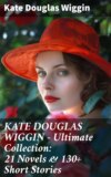 KATE DOUGLAS WIGGIN – Ultimate Collection: 21 Novels & 130+ Short Stories