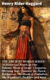 THE ANCIENT WORLD SERIES - 10 Historical Novels in One Volume: Moon of Israel, Cleopatra, Morning Star, Queen of the Dawn, Belshazzar, The Doom of Zimbabwe, The Wanderer's Necklace and more