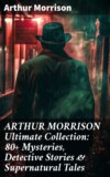 ARTHUR MORRISON Ultimate Collection: 80+ Mysteries, Detective Stories & Supernatural Tales