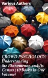 CROWD PSYCHOLOGY: Understanding the Phenomenon and Its Causes (10 Books in One Volume)