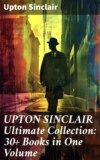 UPTON SINCLAIR Ultimate Collection: 30+ Books in One Volume