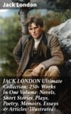 JACK LONDON Ultimate Collection: 250+ Works in One Volume: Novels, Short Stories, Plays, Poetry, Memoirs, Essays & Articles (Illustrated)